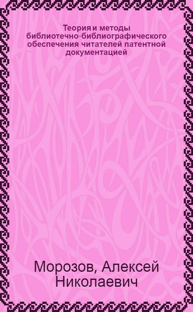 Теория и методы библиотечно-библиографического обеспечения читателей патентной документацией : Автореф. дис. на соиск. учен. степ. д. п. н