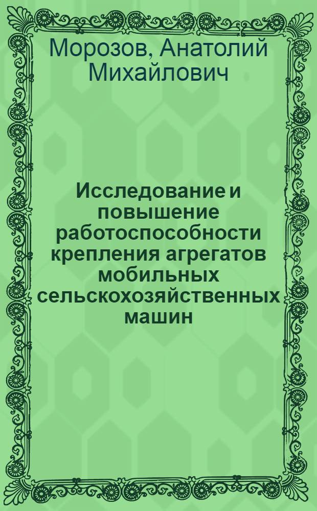 Исследование и повышение работоспособности крепления агрегатов мобильных сельскохозяйственных машин : Автореф. дис. на соиск. учен. степ. канд. техн. наук : (05.20.01)