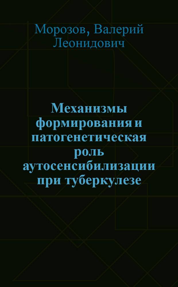 Механизмы формирования и патогенетическая роль аутосенсибилизации при туберкулезе : Автореф. дис. на соиск. учен. степ. д-ра мед. наук : (14.00.36)