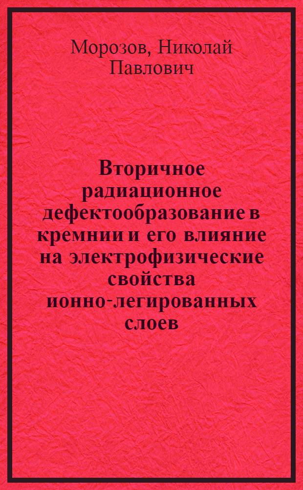 Вторичное радиационное дефектообразование в кремнии и его влияние на электрофизические свойства ионно-легированных слоев : Автореф. дис. на соиск. учен. степ. к. ф.-м. н