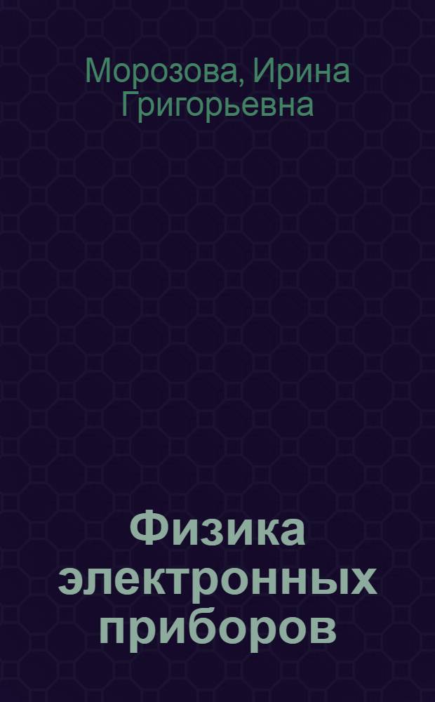 Физика электронных приборов : Учебник для инж.-физ. и физ.-техн. спец. вузов
