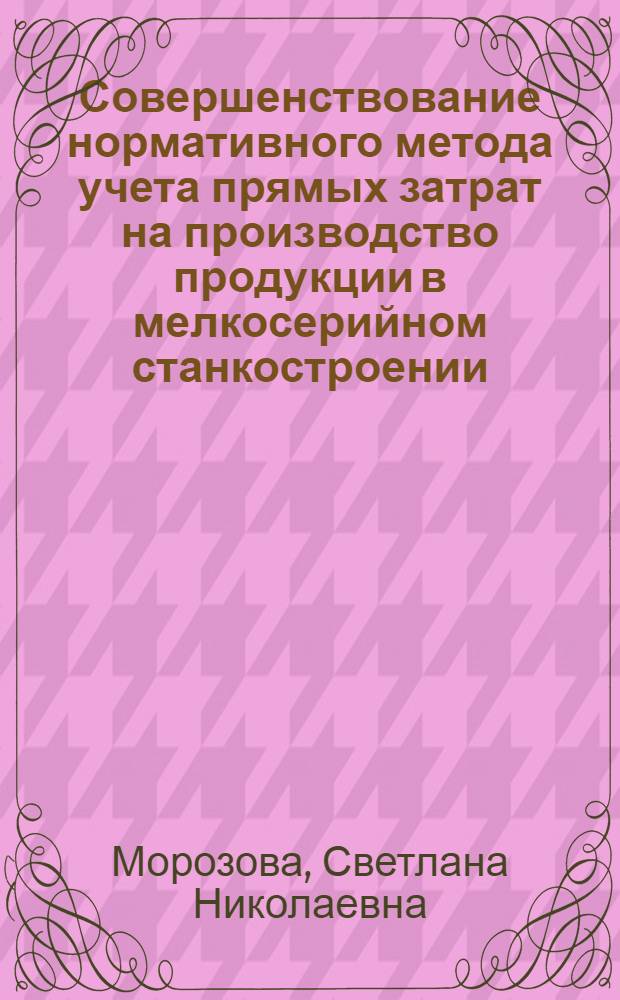 Совершенствование нормативного метода учета прямых затрат на производство продукции в мелкосерийном станкостроении : Автореф. дис. на соиск. учен. степ. канд. экон. наук : (08.00.12)