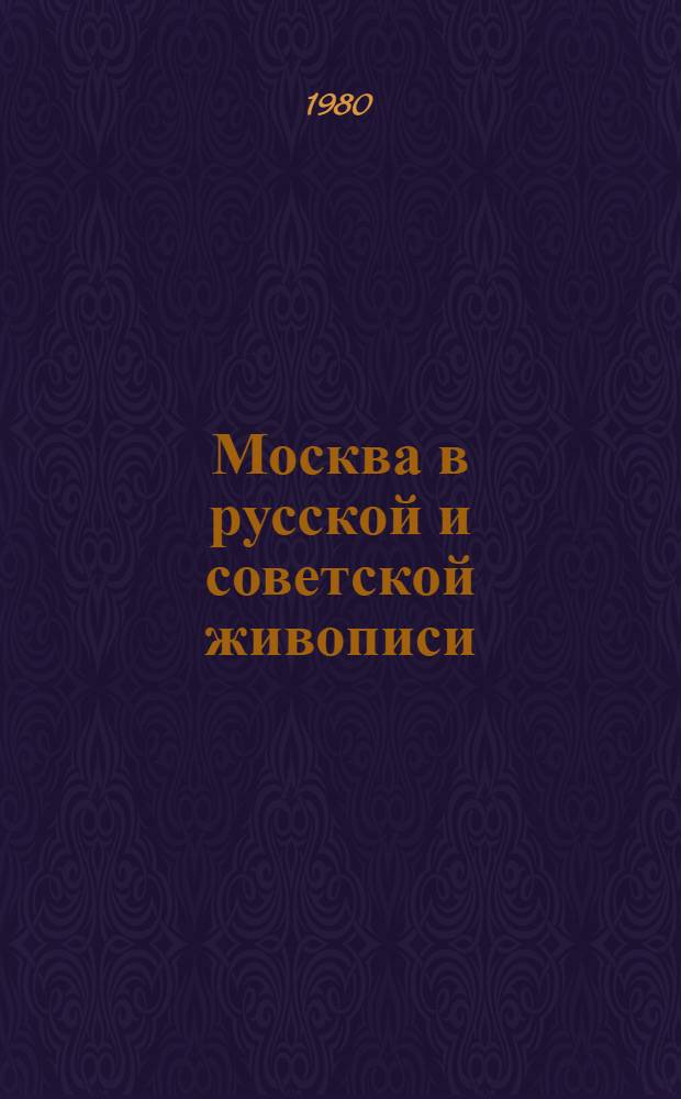 Москва в русской и советской живописи : Каталог выставки