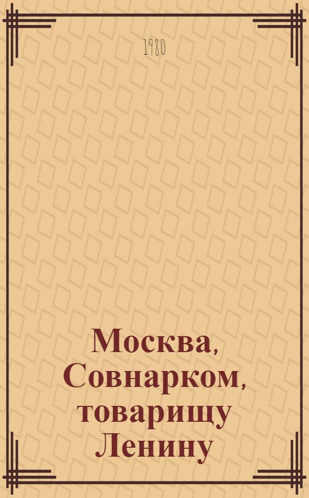 Москва, Совнарком, товарищу Ленину : Документы