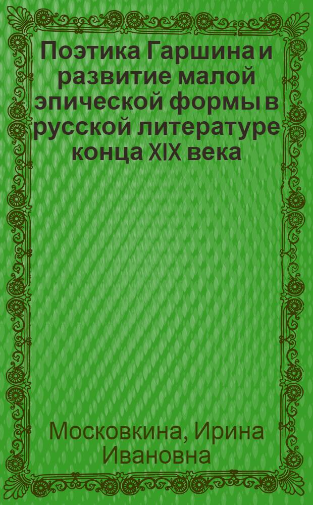Поэтика Гаршина и развитие малой эпической формы в русской литературе конца XIX века : (Структура и типология жанров) : Автореф. дис. на соиск. учен. степ. канд. филол. наук : (10.01.01)