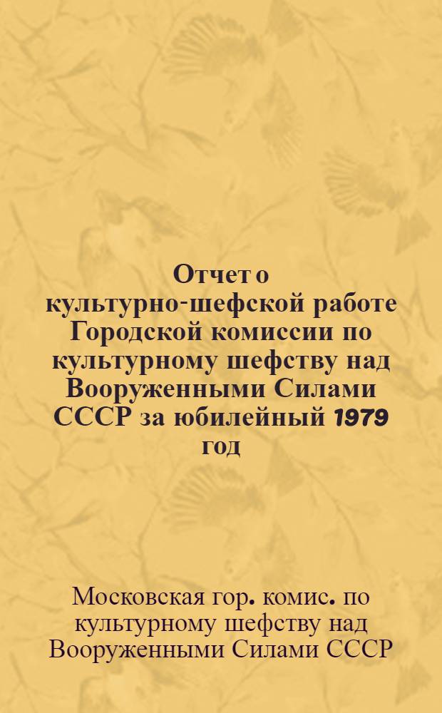 Отчет о культурно-шефской работе Городской комиссии по культурному шефству над Вооруженными Силами СССР за юбилейный 1979 год - год 60-летия культурного шефства
