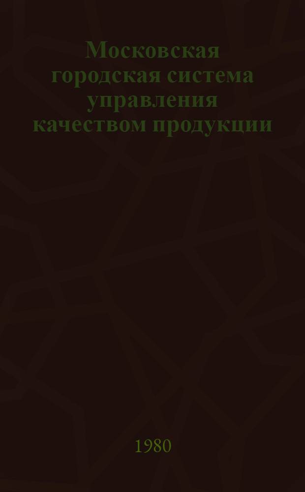 Московская городская система управления качеством продукции : Орг. и проведение надзора за соблюдением требований стандартов, техн. условий и состоянием средств измерений : Нормат.-метод. материал : 1-я ред