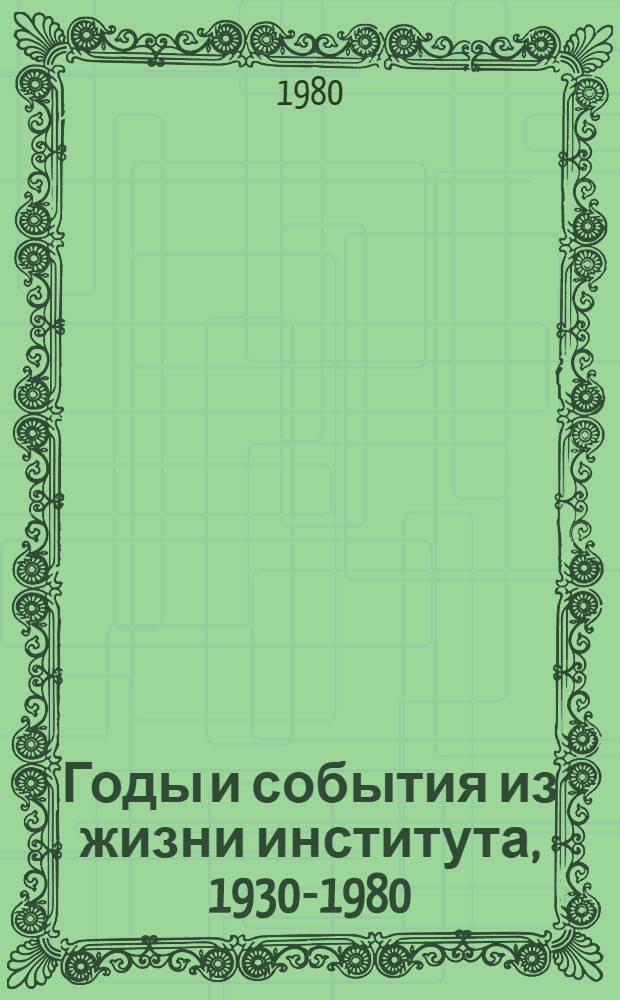 Годы и события из жизни института, 1930-1980 : Обзор