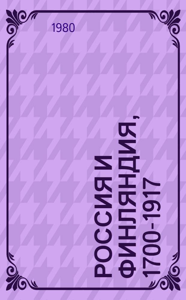 Россия и Финляндия, 1700-1917 = Russia and Finland, 1700-1917 : Материалы VI Сов.-финлянд. симпоз. историков 22-24 нояб. 1977 г.