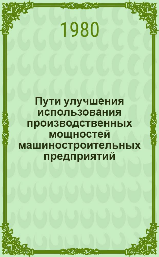 Пути улучшения использования производственных мощностей машиностроительных предприятий, как важнейший резерв повышения эффективности основных производственных фондов : (На прим. з-дов хим. и нефт. машиностроения) : Автореф. дис. на соиск. учен. степ. канд. экон. наук : (08.00.05)