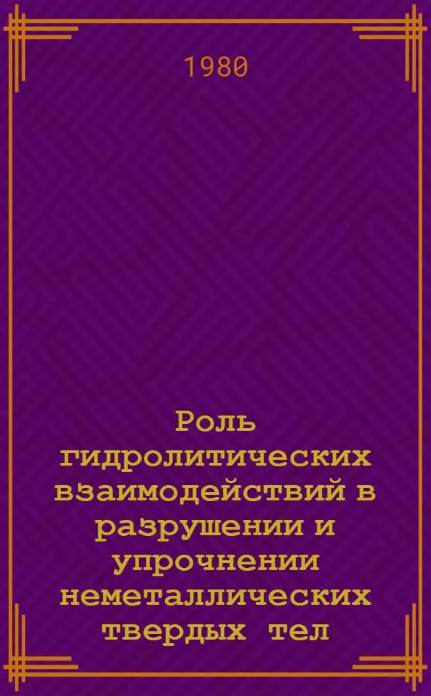 Роль гидролитических взаимодействий в разрушении и упрочнении неметаллических твердых тел : Автореф. дис. на соиск. учен. степ. д-ра физ.-мат. наук : (01.04.07)