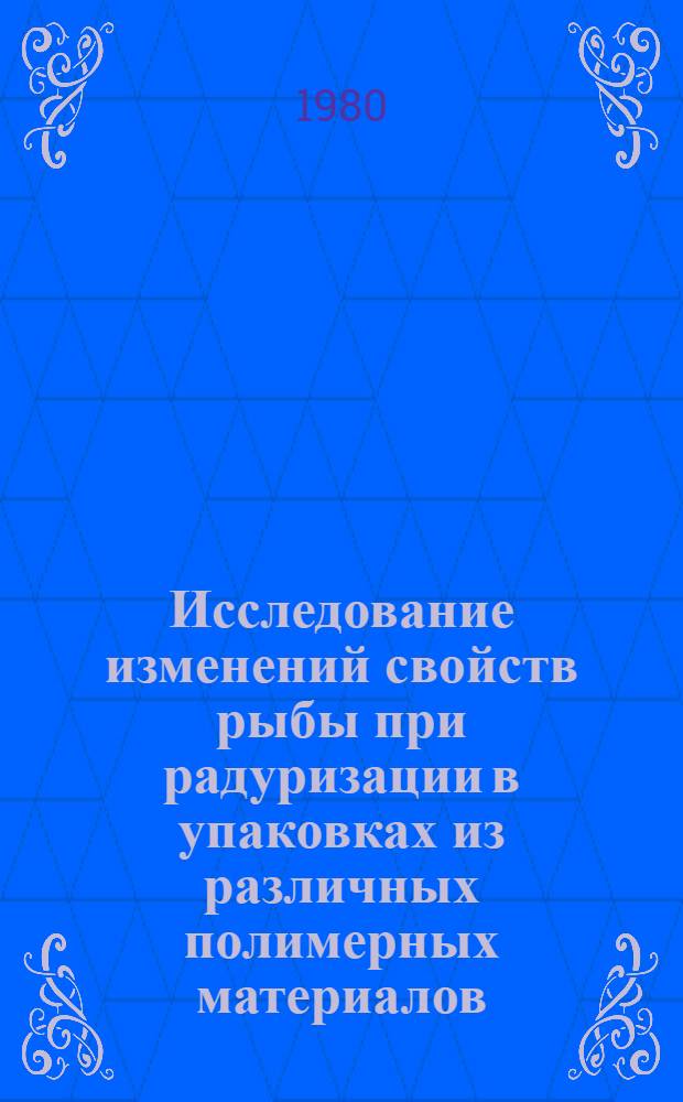 Исследование изменений свойств рыбы при радуризации в упаковках из различных полимерных материалов : Автореф. дис. на соиск. учен. степ. канд. техн. наук : (05.18.04)