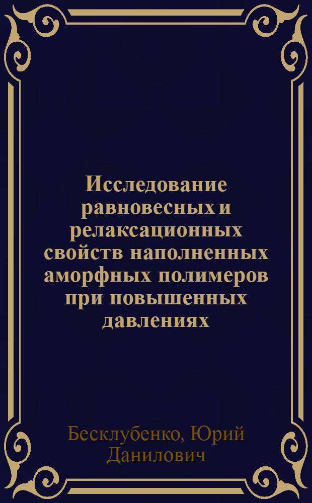 Исследование равновесных и релаксационных свойств наполненных аморфных полимеров при повышенных давлениях : Автореф. дис. на соиск. учен. степ. канд. хим. наук : (01.04.19)