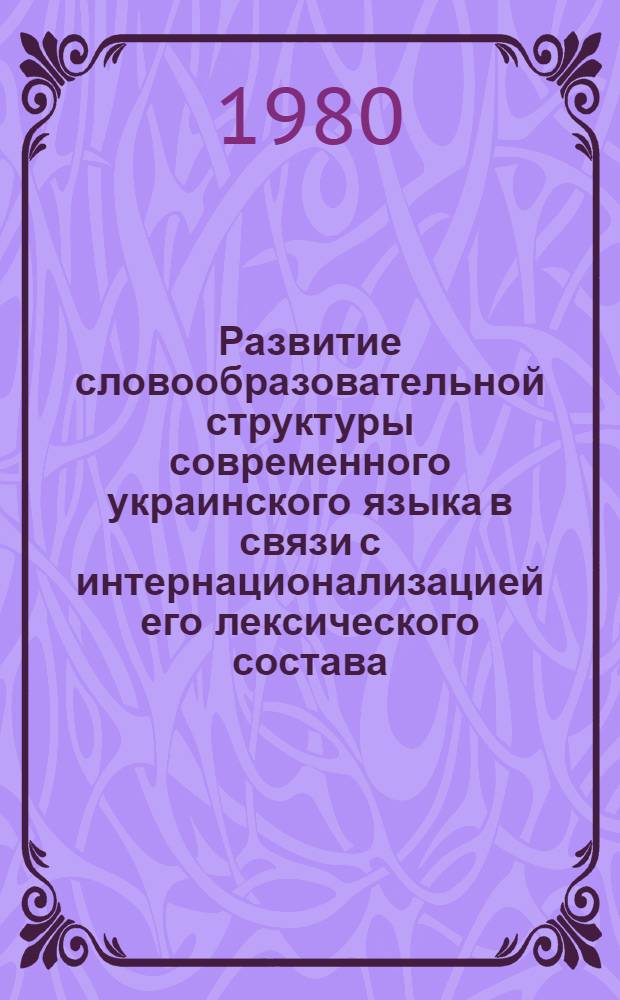 Развитие словообразовательной структуры современного украинского языка в связи с интернационализацией его лексического состава : Автореф. дис. на соиск. учен. степ. канд. филол. наук : (10.02.02)