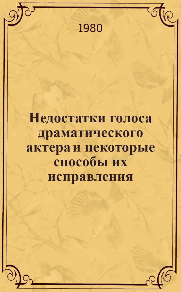 Недостатки голоса драматического актера и некоторые способы их исправления : Метод. разраб. по курсу "Сценич. речь" для студентов заоч. отд-ния актер. фак