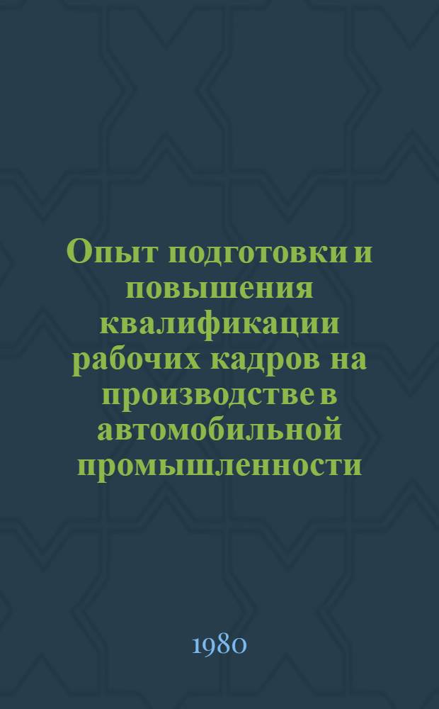 Опыт подготовки и повышения квалификации рабочих кадров на производстве в автомобильной промышленности : Тез. докл. к всесоюз. семинару, 27-31 янв. 1980 г