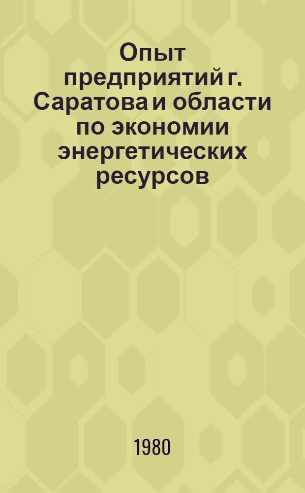 Опыт предприятий г. Саратова и области по экономии энергетических ресурсов : Из материалов, представл. на конкурс