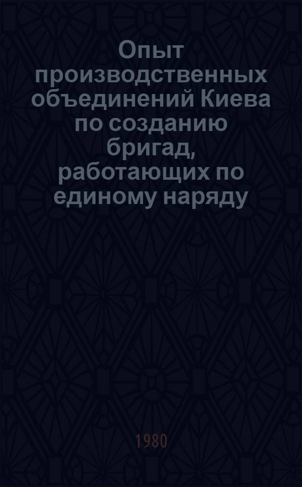 Опыт производственных объединений Киева по созданию бригад, работающих по единому наряду
