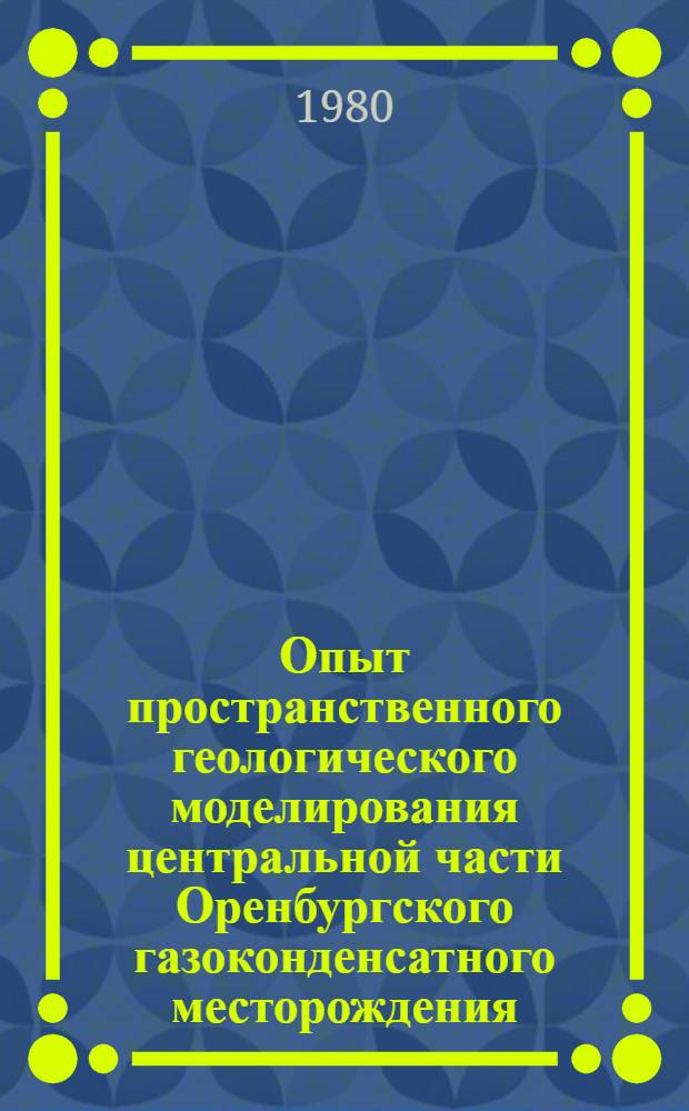 Опыт пространственного геологического моделирования центральной части Оренбургского газоконденсатного месторождения