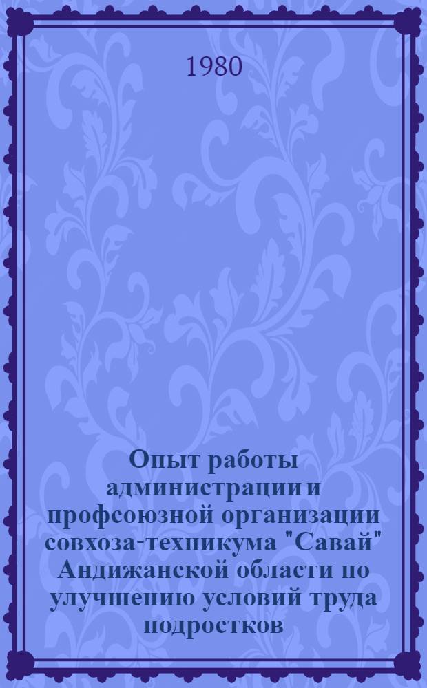 Опыт работы администрации и профсоюзной организации совхоза-техникума "Савай" Андижанской области по улучшению условий труда подростков, повышению их профессионального и культурного уровня