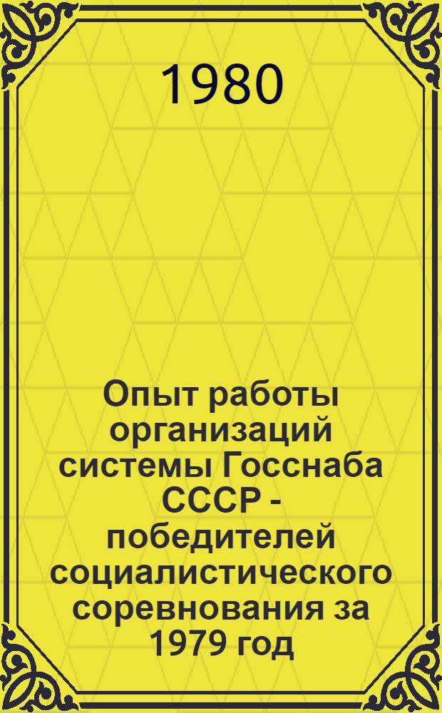 Опыт работы организаций системы Госснаба СССР - победителей социалистического соревнования за 1979 год