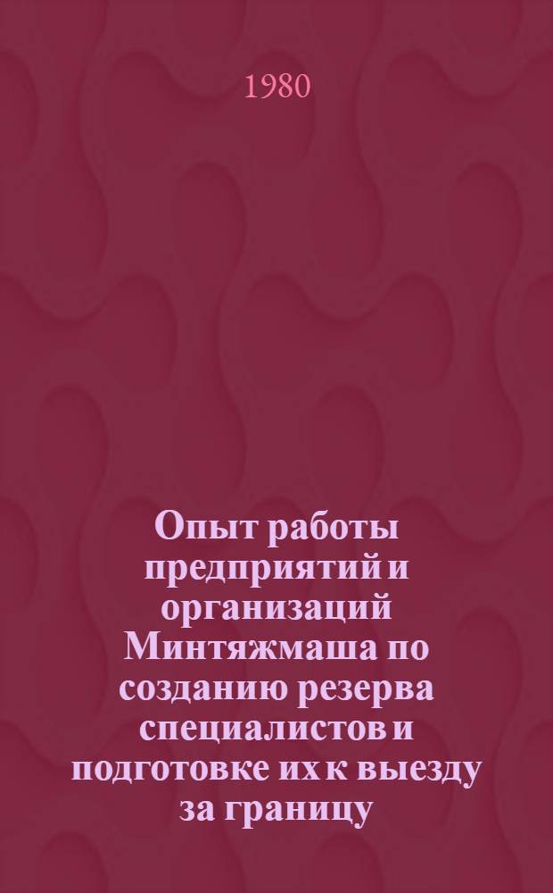 Опыт работы предприятий и организаций Минтяжмаша по созданию резерва специалистов и подготовке их к выезду за границу : Сб. материалов