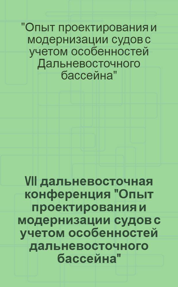 VII дальневосточная конференция "Опыт проектирования и модернизации судов с учетом особенностей дальневосточного бассейна" : Тезисы докл. к конф. (состоится 10-12 сент. 1980 г.)