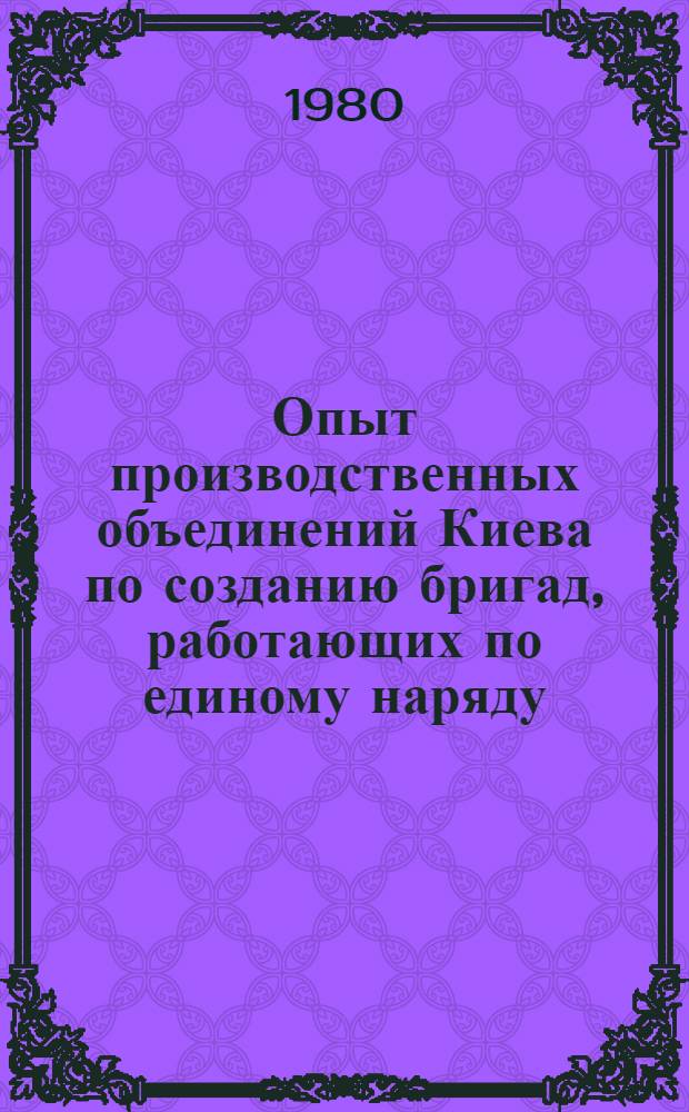 Опыт производственных объединений Киева по созданию бригад, работающих по единому наряду