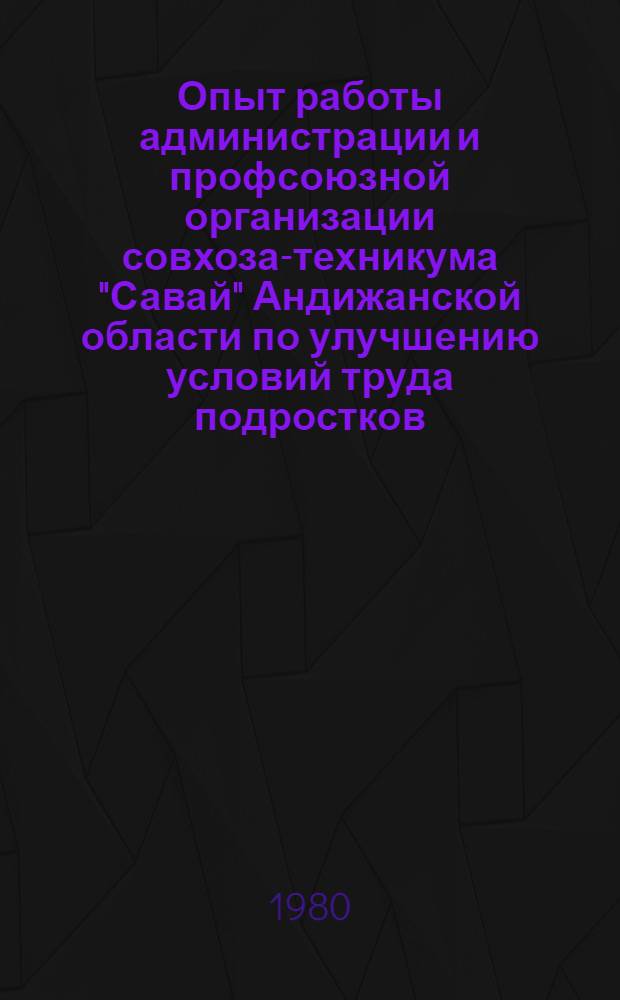 Опыт работы администрации и профсоюзной организации совхоза-техникума "Савай" Андижанской области по улучшению условий труда подростков, повышению их профессионального и культурного уровня
