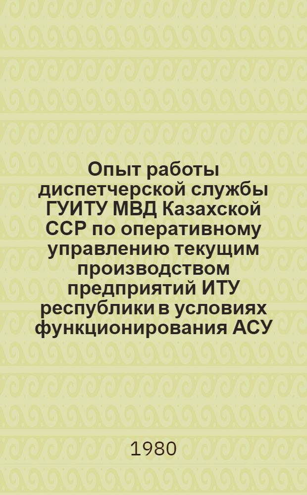 Опыт работы диспетчерской службы ГУИТУ МВД Казахской ССР по оперативному управлению текущим производством предприятий ИТУ республики в условиях функционирования АСУ