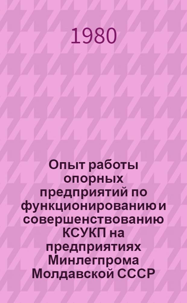 Опыт работы опорных предприятий по функционированию и совершенствованию КСУКП на предприятиях Минлегпрома Молдавской СССР