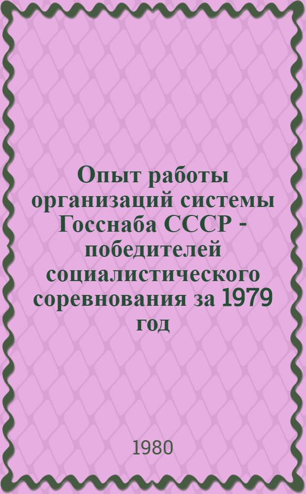 Опыт работы организаций системы Госснаба СССР - победителей социалистического соревнования за 1979 год