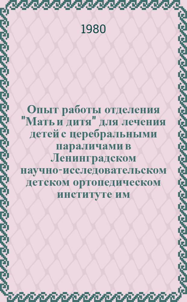 Опыт работы отделения "Мать и дитя" для лечения детей с церебральными параличами в Ленинградском научно-исследовательском детском ортопедическом институте им. Г.И. Турнера : Информ. письмо