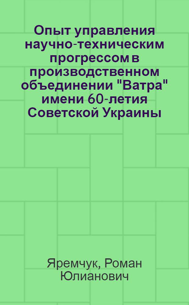 Опыт управления научно-техническим прогрессом в производственном объединении "Ватра" имени 60-летия Советской Украины