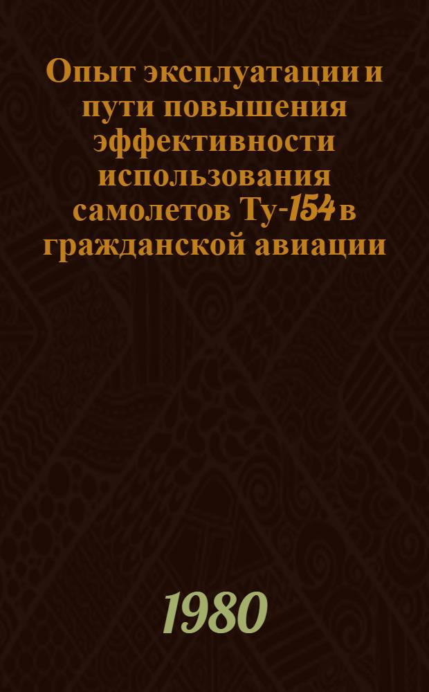 Опыт эксплуатации и пути повышения эффективности использования самолетов Ту-154 в гражданской авиации : (Материалы VII летно-техн. конф. 24 дек. 1979 г.)