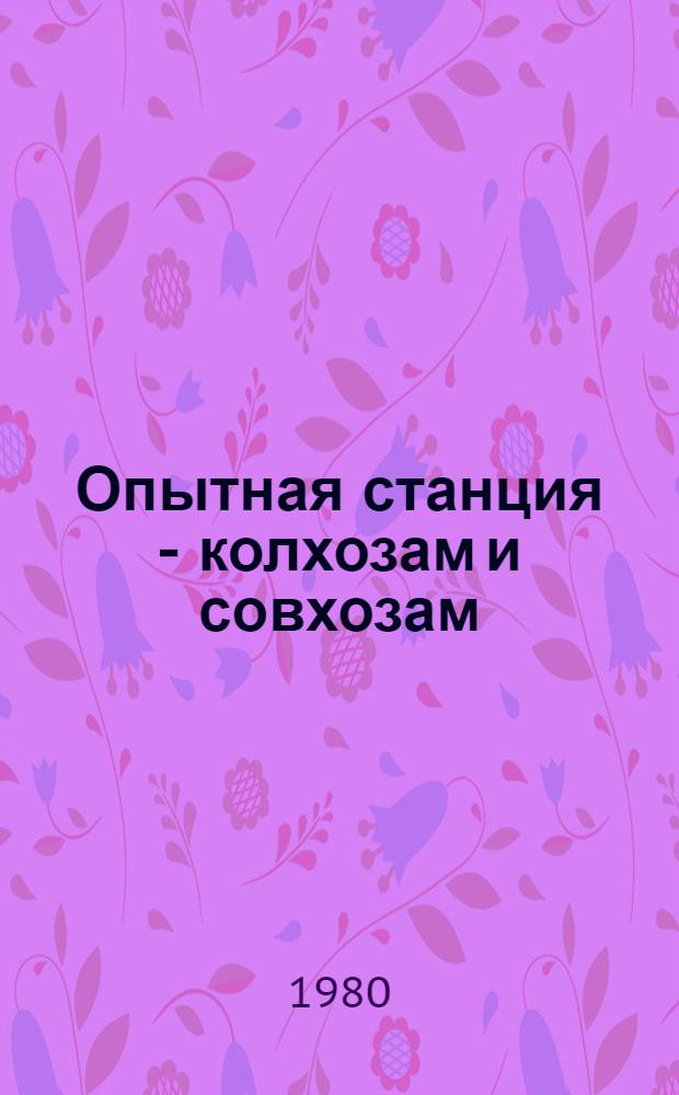 Опытная станция - колхозам и совхозам