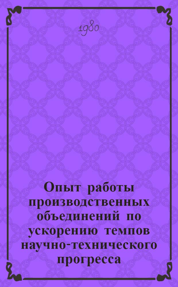 Опыт работы производственных объединений по ускорению темпов научно-технического прогресса : Материалы семинара, сент. 1979 г., Москва