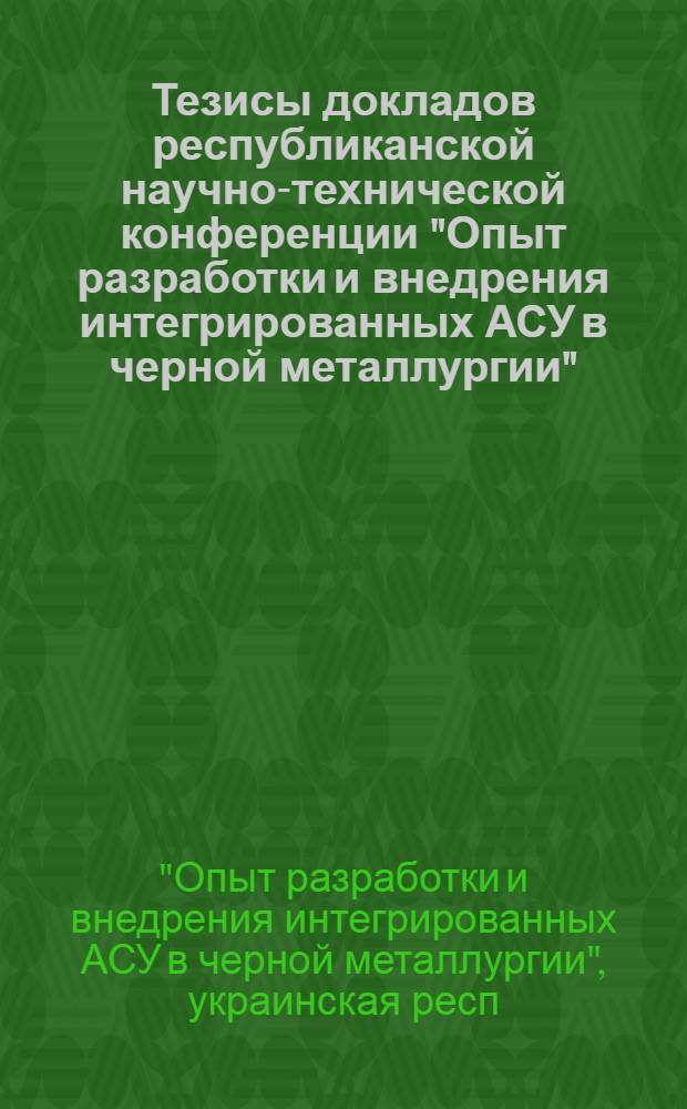 Тезисы докладов республиканской научно-технической конференции "Опыт разработки и внедрения интегрированных АСУ в черной металлургии" (июнь, 1980 г.)