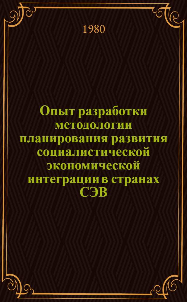 Опыт разработки методологии планирования развития социалистической экономической интеграции в странах СЭВ : Свод. докл. : Проект