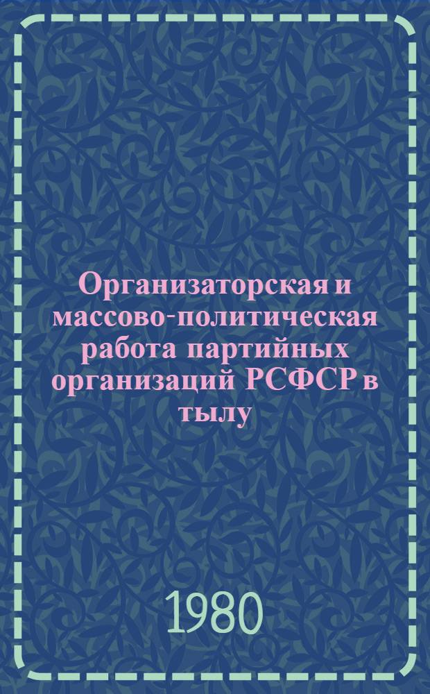 Организаторская и массово-политическая работа партийных организаций РСФСР в тылу, 1941-1945 гг.