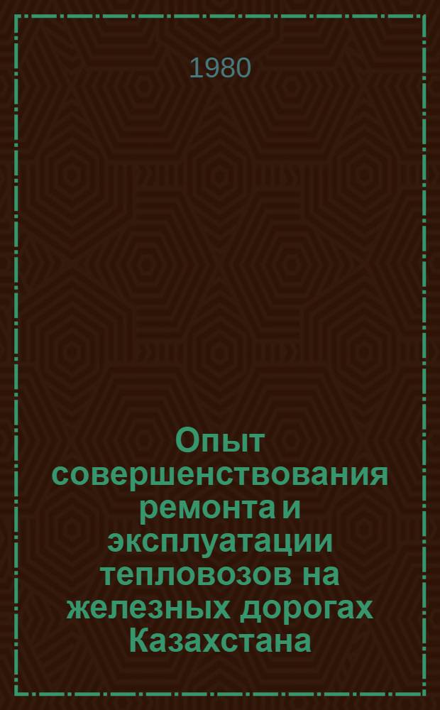 Опыт совершенствования ремонта и эксплуатации тепловозов на железных дорогах Казахстана : Сборник