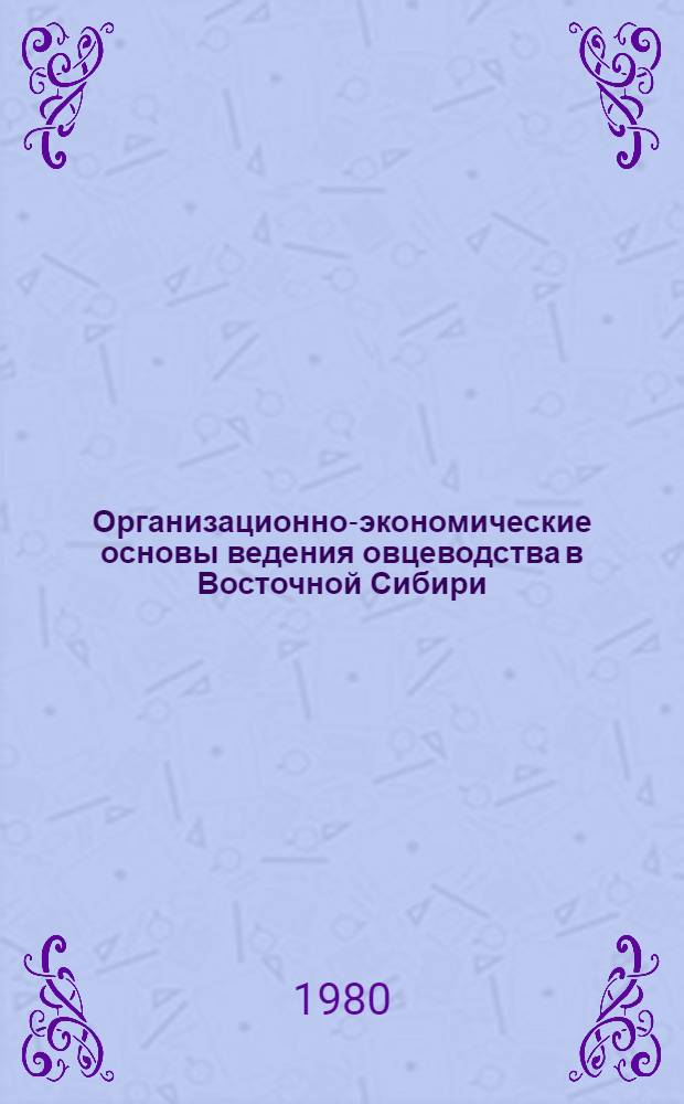 Организационно-экономические основы ведения овцеводства в Восточной Сибири : Метод. рекомендации