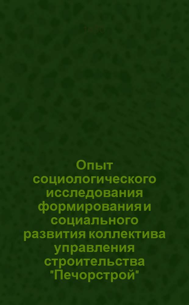 Опыт социологического исследования формирования и социального развития коллектива управления строительства "Печорстрой"