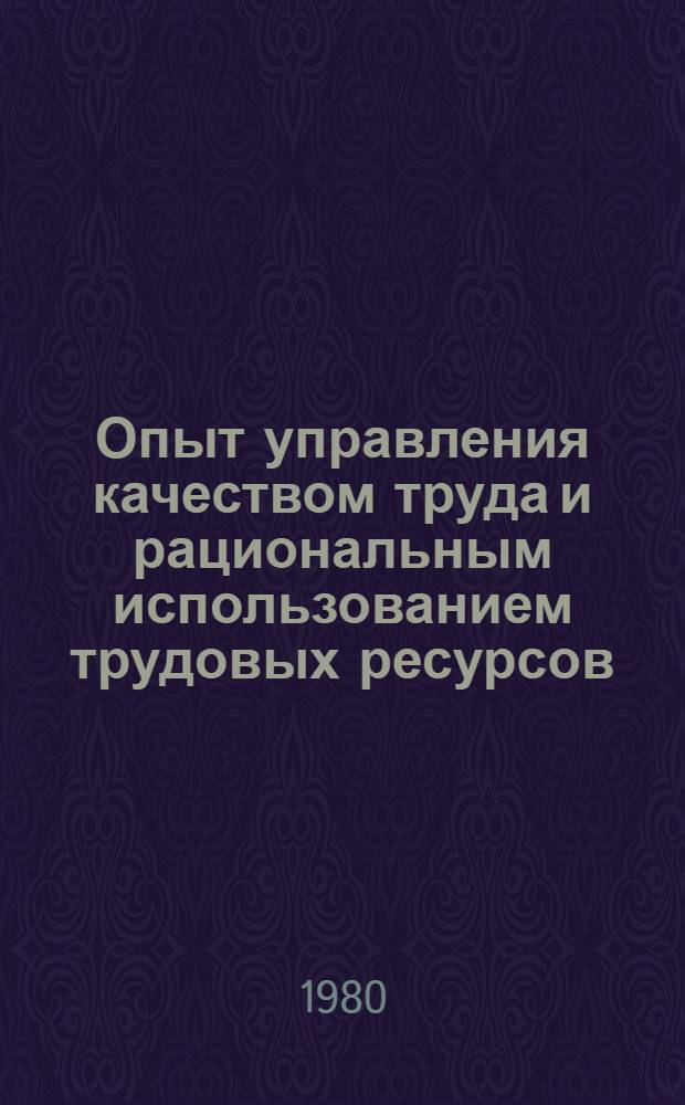Опыт управления качеством труда и рациональным использованием трудовых ресурсов : (На примере передовых предприятий Днепропетр. обл.)