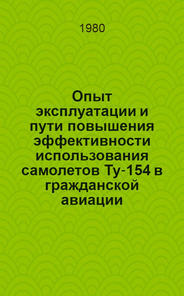 Опыт эксплуатации и пути повышения эффективности использования самолетов Ту-154 в гражданской авиации : (Материалы VII летно-техн. конф. 24 дек. 1979 г.)