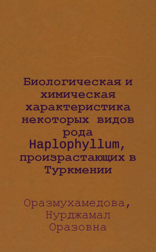 Биологическая и химическая характеристика некоторых видов рода Haplophyllum, произрастающих в Туркмении : Автореф. дис. на соиск. учен. степ. канд. биол. наук : (03.00.05)