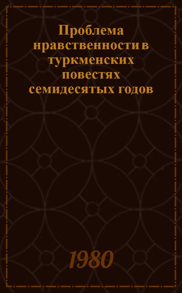 Проблема нравственности в туркменских повестях семидесятых годов : Автореф. дис. на соиск. учен. степ. канд. филол. наук : (10.01.03)