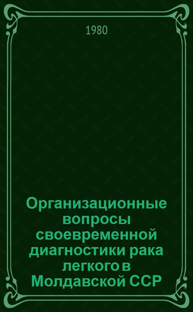 Организационные вопросы своевременной диагностики рака легкого в Молдавской ССР : (Метод. рекомендации)