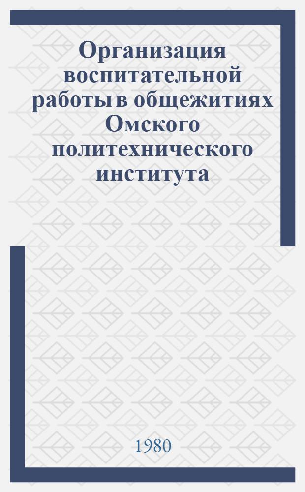 Организация воспитательной работы в общежитиях Омского политехнического института : (Метод. указ. для преподавателей, кураторов общежитий и обществ. орг.)