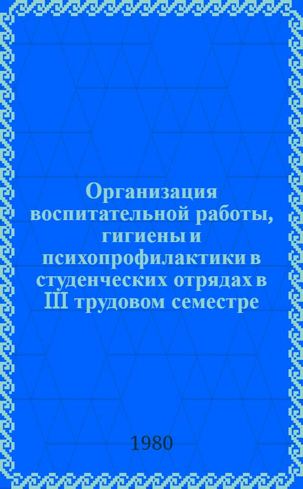 Организация воспитательной работы, гигиены и психопрофилактики в студенческих отрядах в III трудовом семестре : Метод. рекомендации для командиров и комиссаров студен. строит. и с.-х. отрядов